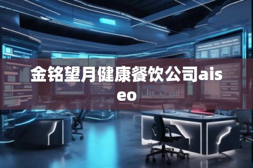 金銘望月健康餐飲公司aiseo