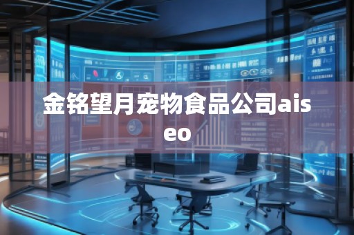 金銘望月寵物食品公司aiseo