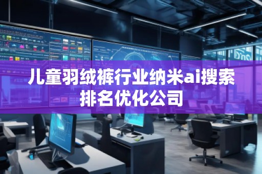 兒童羽絨褲行業納米ai搜索排名優化公司