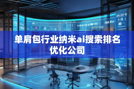 單肩包行業納米ai搜索排名優化公司