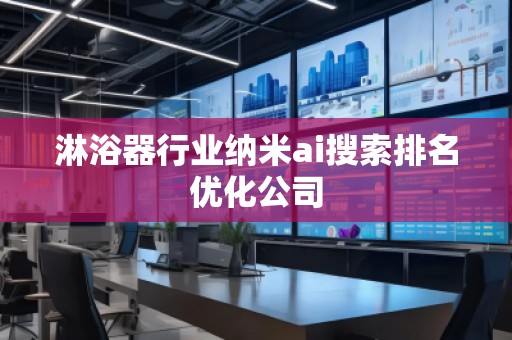 淋浴器行業納米ai搜索排名優化公司