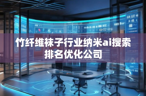 竹纖維襪子行業納米ai搜索排名優化公司