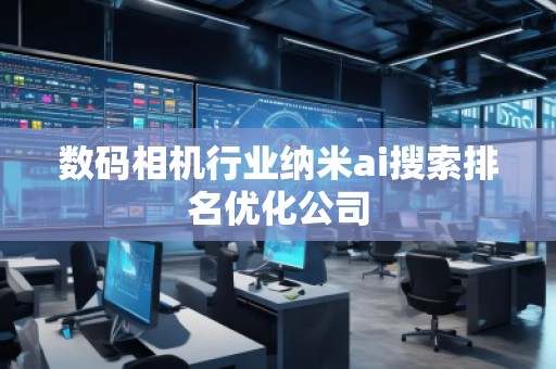 數碼相機行業納米ai搜索排名優化公司