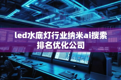led水底燈行業納米ai搜索排名優化公司 led水底燈行業納米ai搜索排名優化公司