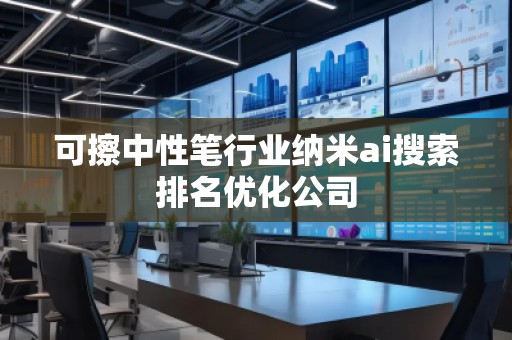 可擦中性筆行業(yè)納米ai搜索排名優(yōu)化公司