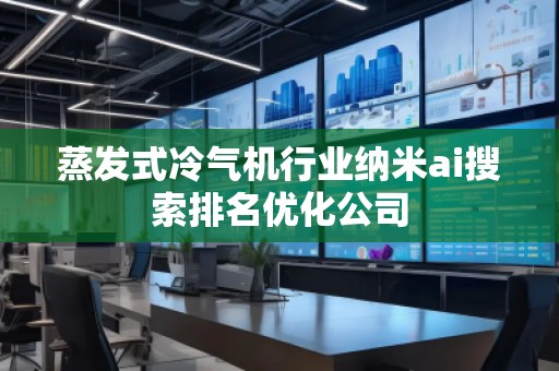 蒸發式冷氣機行業納米ai搜索排名優化公司