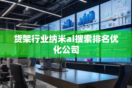 貨架行業(yè)納米ai搜索排名優(yōu)化公司