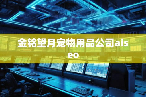 金銘望月寵物用品公司aiseo