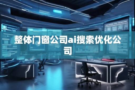 整體門窗公司ai搜索優化公司