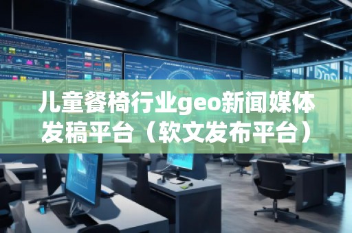 兒童餐椅行業geo新聞媒體發稿平臺(軟文發布平臺) 兒童餐椅行業geo新聞媒體發稿平臺(軟文發布平臺)