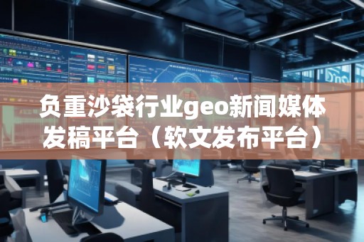 負(fù)重沙袋行業(yè)geo新聞媒體發(fā)稿平臺（軟文發(fā)布平臺）