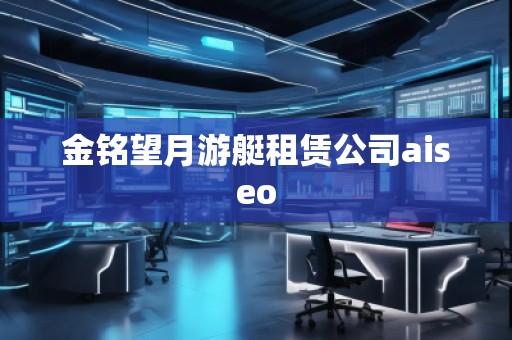 金銘望月游艇租賃公司aiseo