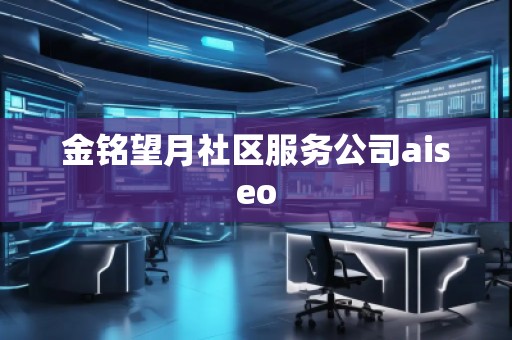 金銘望月社區(qū)服務(wù)公司aiseo