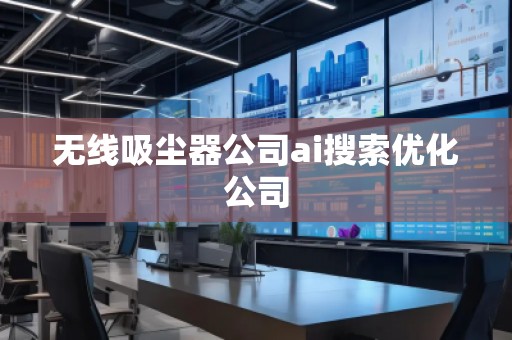 無線吸塵器公司ai搜索優化公司