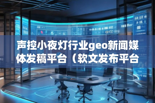 聲控小夜燈行業geo新聞媒體發稿平臺（軟文發布平臺）