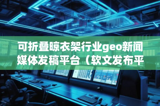 可折疊晾衣架行業geo新聞媒體發稿平臺（軟文發布平臺）