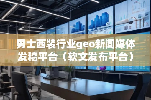 男士西裝行業geo新聞媒體發稿平臺（軟文發布平臺）