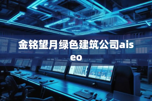 金銘望月綠色建筑公司aiseo