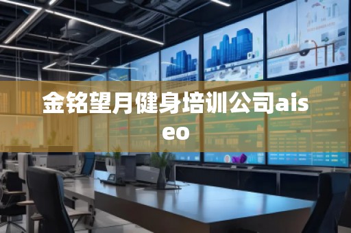 金銘望月健身培訓公司aiseo