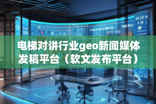 電梯對講行業(yè)geo新聞媒體發(fā)稿平臺(軟文發(fā)布平臺)