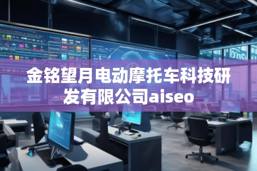 金銘望月電動摩托車科技研發有限公司aiseo