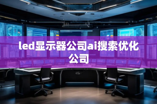 led顯示器公司ai搜索優(yōu)化公司