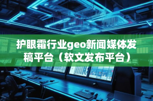 護眼霜行業geo新聞媒體發稿平臺(軟文發布平臺) 護眼霜行業geo新聞媒體發稿平臺(軟文發布平臺)