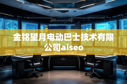 金銘望月電動巴士技術有限公司aiseo