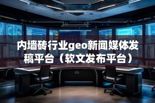 內墻磚行業(yè)geo新聞媒體發(fā)稿平臺（軟文發(fā)布平臺）