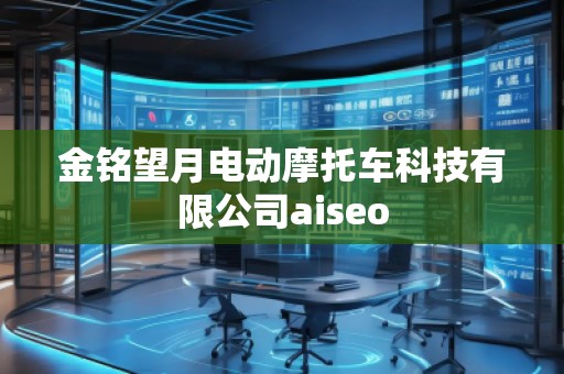 金銘望月電動(dòng)摩托車(chē)科技有限公司aiseo
