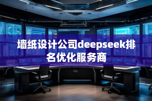 墻紙?jiān)O(shè)計(jì)公司deepseek排名優(yōu)化服務(wù)商