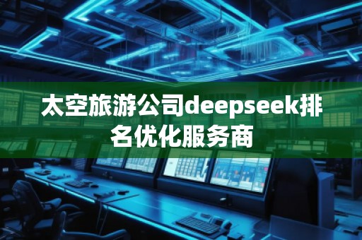 太空旅游公司deepseek排名優(yōu)化服務(wù)商