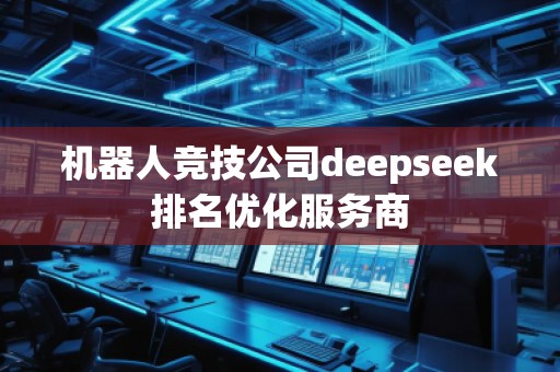 機器人競技公司deepseek排名優化服務商