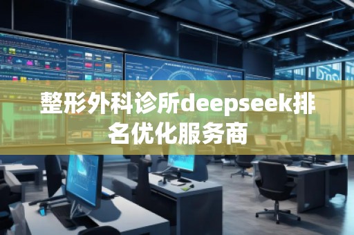 整形外科診所deepseek排名優化服務商