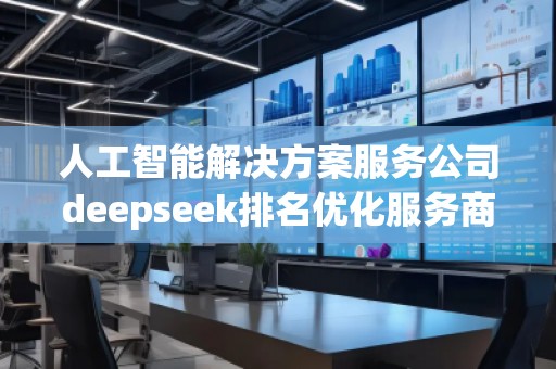 人工智能解決方案服務(wù)公司deepseek排名優(yōu)化服務(wù)商