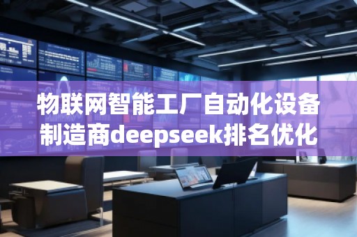 物聯網智能工廠自動化設備制造商deepseek排名優化服務商