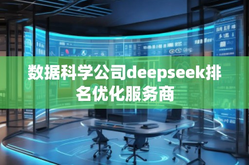 數(shù)據(jù)科學(xué)公司deepseek排名優(yōu)化服務(wù)商