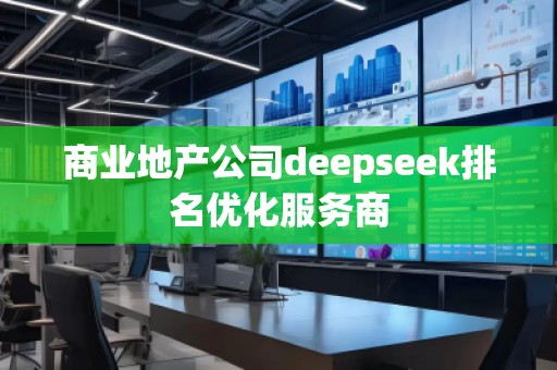 商業地產公司deepseek排名優化服務商