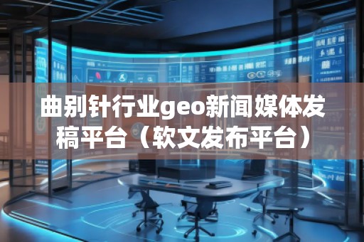 曲別針行業geo新聞媒體發稿平臺（軟文發布平臺）