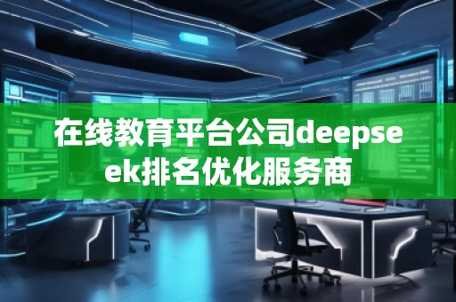 在線教育平臺公司deepseek排名優化服務商