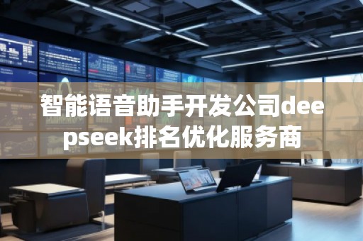 智能語音助手開發公司deepseek排名優化服務商