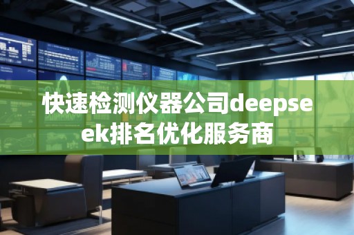 快速檢測儀器公司deepseek排名優(yōu)化服務(wù)商
