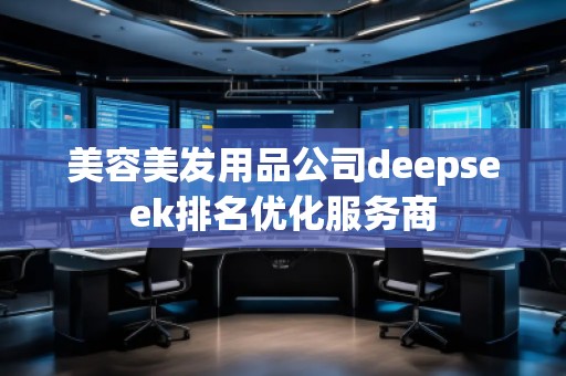 美容美發(fā)用品公司deepseek排名優(yōu)化服務(wù)商