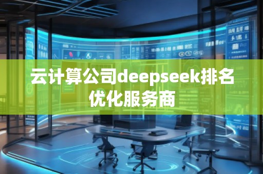 云計(jì)算公司deepseek排名優(yōu)化服務(wù)商