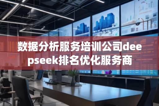 數據分析服務培訓公司deepseek排名優化服務商