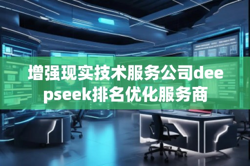 增強現實技術服務公司deepseek排名優化服務商