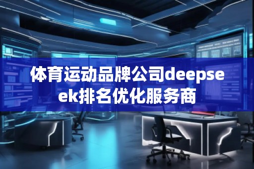 體育運(yùn)動(dòng)品牌公司deepseek排名優(yōu)化服務(wù)商