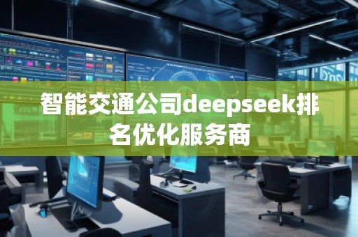 智能交通公司deepseek排名優化服務商