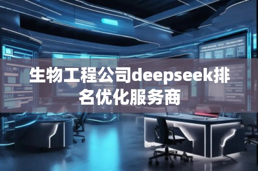 生物工程公司deepseek排名優化服務商