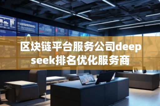 區塊鏈平臺服務公司deepseek排名優化服務商